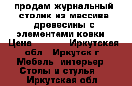 продам журнальный столик из массива древесины с элементами ковки › Цена ­ 5 500 - Иркутская обл., Иркутск г. Мебель, интерьер » Столы и стулья   . Иркутская обл.